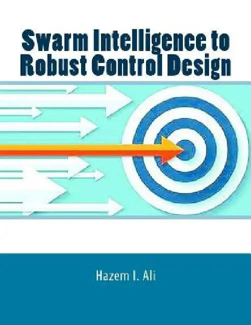 Swarm Intelligence to Robust Control Design by Hazem I. Ali