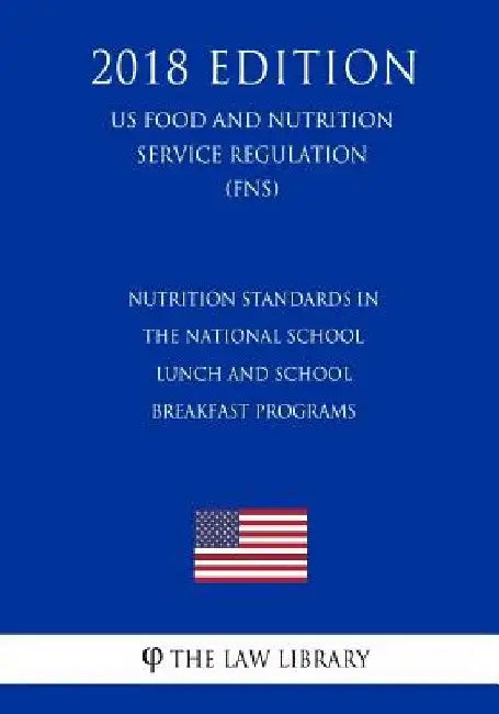 Nutrition Standards in the National School Lunch and School Breakfast Programs (US Food and Nutrition Service Regulation) (FNS) (2018 Edition) by The Law Library