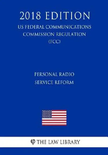 Personal Radio Service Reform (US Federal Communications Commission Regulation) (FCC) (2018 Edition) by The Law Library