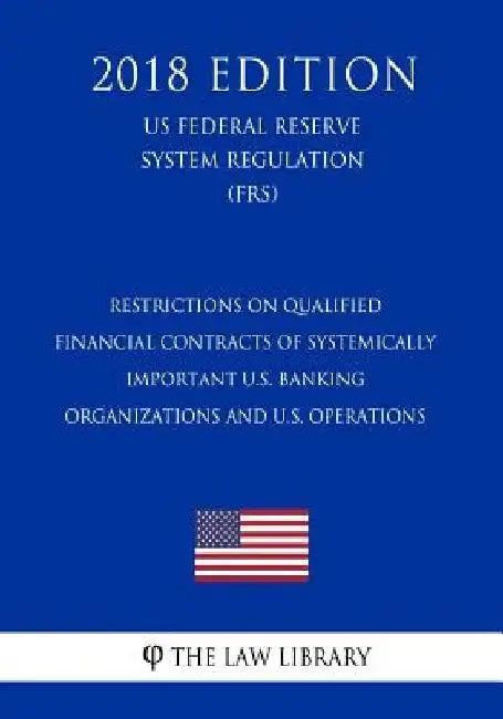 Restrictions on Qualified Financial Contracts of Systemically Important U.S. Banking Organizations and U.S. Operations (US Federal Reserve System Regu by The Law Library