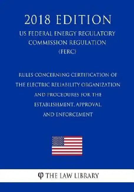 Rules Concerning Certification of the Electric Reliability Organization - and Procedures for the Establishment, Approval, and Enforcement (US Federal by The Law Library