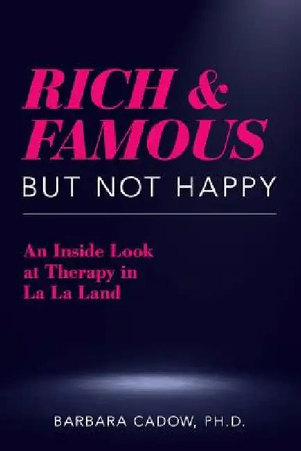 Rich and Famous But Not Happy: An Inside Look at Therapy in La La Land by Barbara Cadow Ph. D.