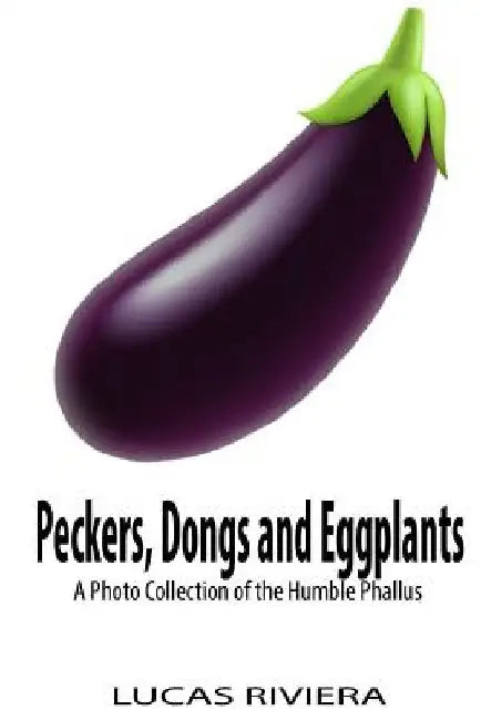 Peckers, Dongs and Eggplants: A Photo Collection of the Humble Phallus by Lucas Riviera