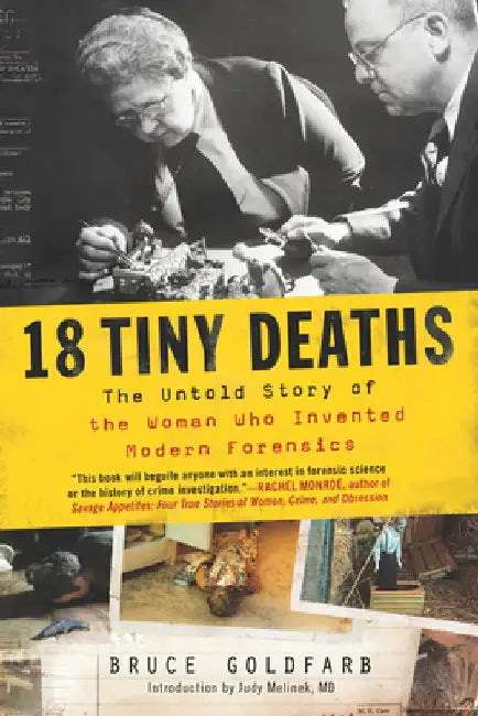 18 Tiny Deaths: The Untold Story of Frances Glessner Lee and the Invention of Modern Forensics by Bruce Goldfarb
