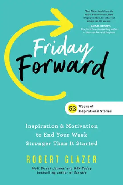 Friday Forward: Inspiration & Motivation to End Your Week Even Stronger Than You Started It by Robert Glazer