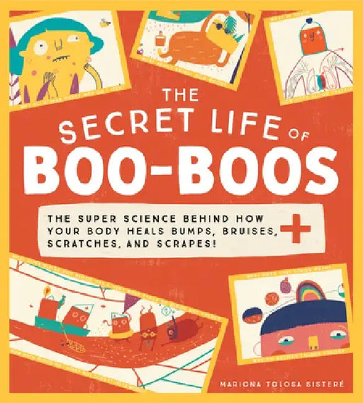 The Secret Life of Boo-Boos: The Super Science Behind How Your Body Heals Bumps, Bruises, Scratches, and Scrapes! by Mariona Tolosa Sisteré