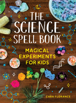 The Science Spell Book: Magical Experiments for Kids by Cara Florance