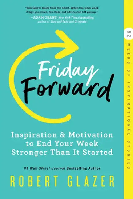 Friday Forward: Inspiration & Motivation to End Your Week Stronger Than It Started by Robert Glazer
