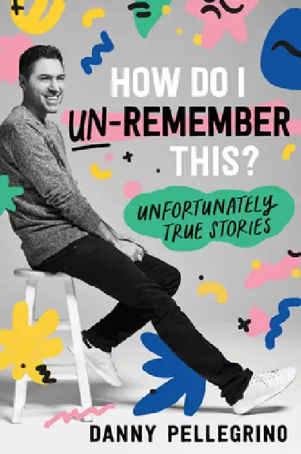 How Do I Un-Remember This?: Unfortunately True Stories by Danny Pellegrino