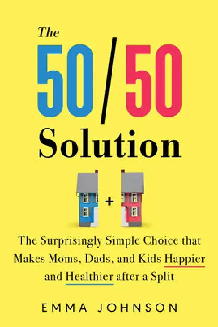 The 50/50 Solution: Why Joint Custody Could Be the Secret to Equality for Single Moms and Dads by Emma Johnson