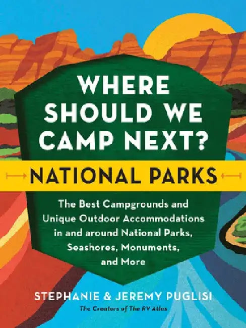 Where Should We Camp Next?: National Parks: The Best Campgrounds and Unique Outdoor Accommodations in and Around National Parks, Seashores, Monuments, by Stephanie Puglisi