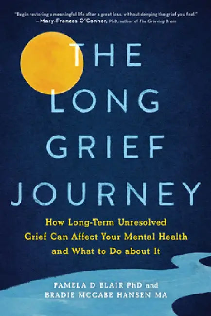 The Long Grief Journey: How Long-Term Unresolved Grief Can Affect Your Mental Health and What to Do about It by Pamela Blair