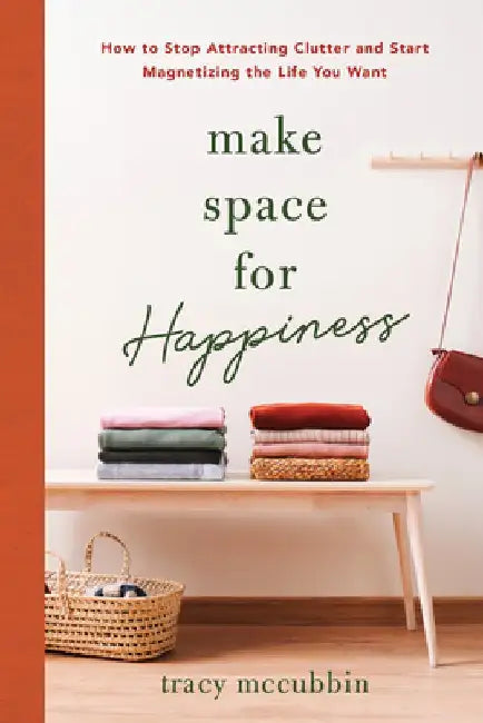 Make Space for Happiness: How to Stop Attracting Clutter and Start Magnetizing the Life You Want by Tracy McCubbin
