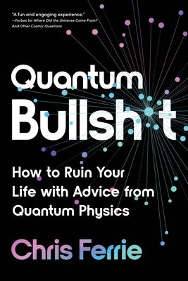 Quantum Bullsh*t: How to Ruin Your Life with Advice from Quantum Physics by Chris Ferrie