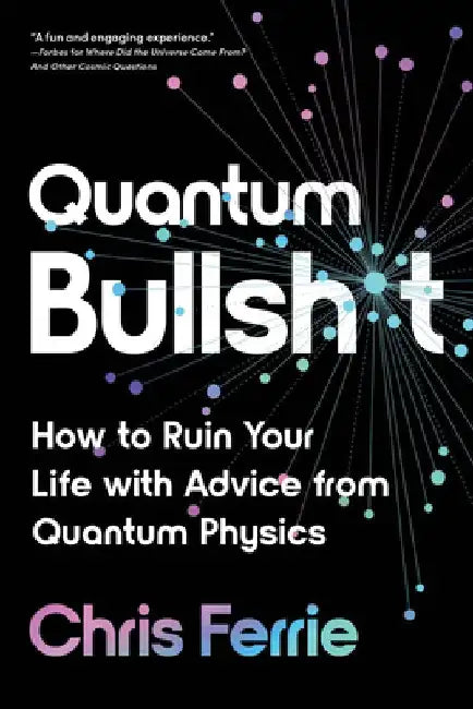 Quantum Bullsh*t: How to Ruin Your Life with Advice from Quantum Physics by Chris Ferrie