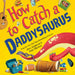 How to Catch a Daddysaurus by Alice Walstead