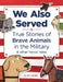 We Also Served: True Stories of Brave Animals in the Military and Other Heroic Tales by Erin McGill