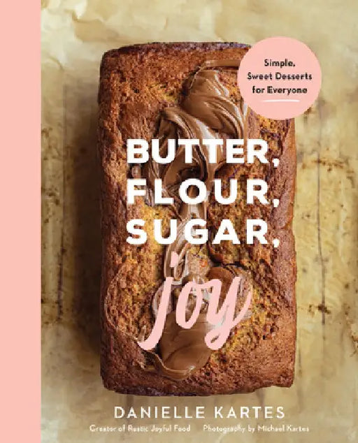 Butter, Flour, Sugar, Joy: Simple Sweet Desserts for Everyone by Danielle Kartes