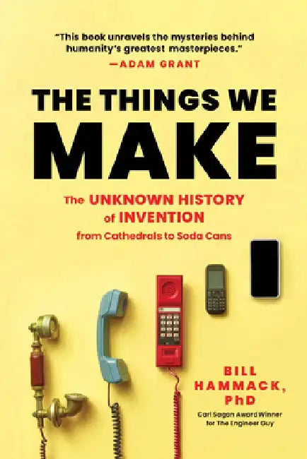 The Things We Make: The Unknown History of Invention from Cathedrals to Soda Cans by Bill Hammack