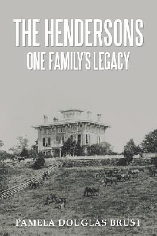 The Hendersons One Family's Legacy: Faith, Virtue, Loyalty Pioneers and Patriots by Pamela Douglas Brust