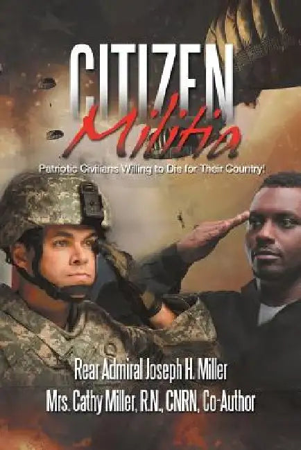 Citizen Militia: Patriotic Civilians Willing to Die for Their Country! by Rear Admiral Joseph H. Miller