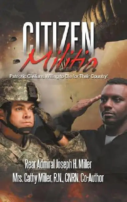 Citizen Militia: Patriotic Civilians Willing to Die for Their Country! by Rear Admiral Joseph H. Miller