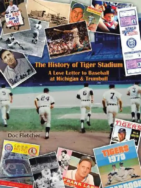 The History of Tiger Stadium: A Love Letter to Baseball at Michigan & Trumbull by Doc Fletcher