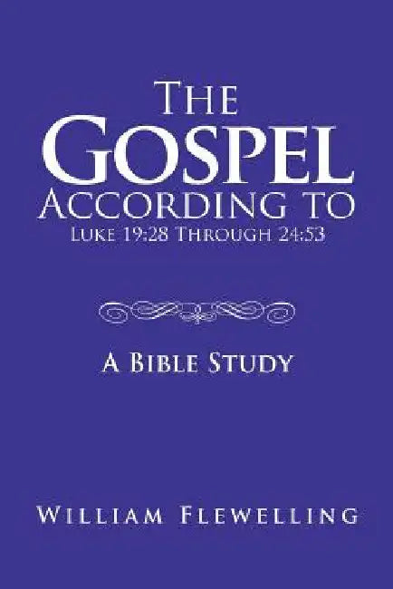 The Gospel According to Luke 19: 28 Through 24:53: A Bible Study by William Flewelling