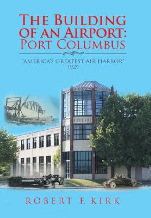 The Building of an Airport: Port Columbus: "America's Greatest Air Harbor" 1929 by Robert F. Kirk