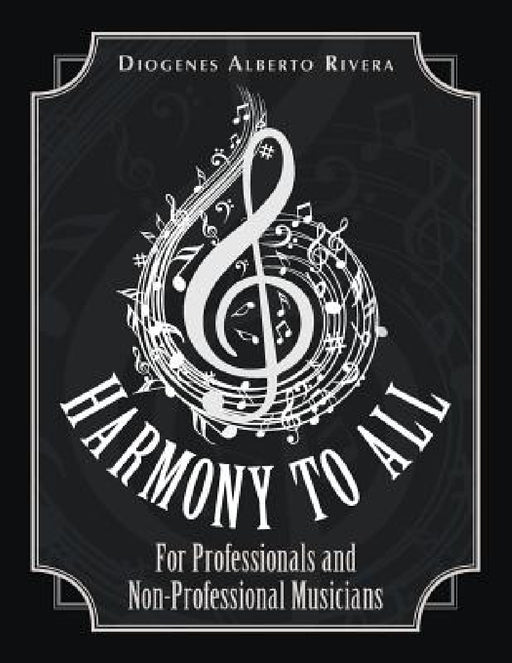 Harmony to All: For Professionals and Non-Professional Musicians by Diogenes Alberto Rivera