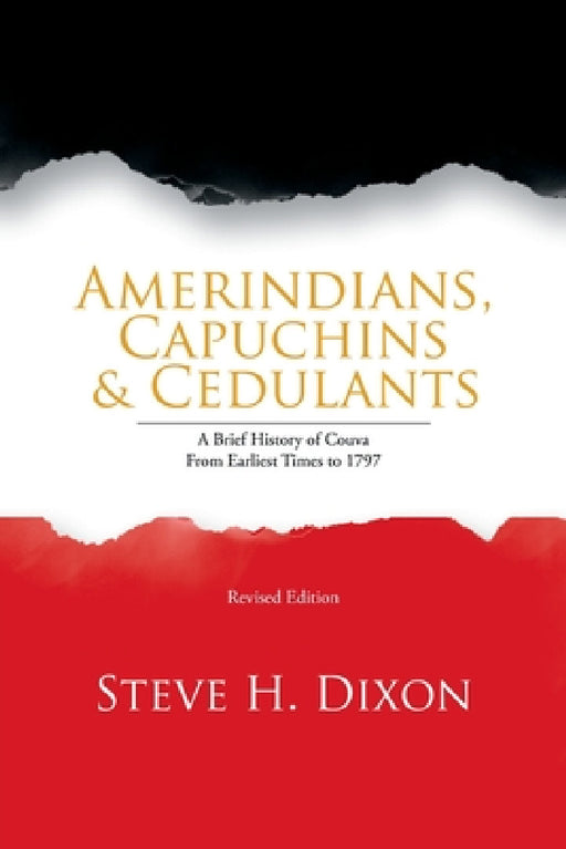 Amerindians, Capuchins & Cedulants: A Brief History of Couva from Earliest Times to 1797 by Steve H. Dixon