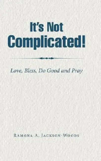 It's Not Complicated!: Love, Bless, Do Good and Pray by Ramona a. Jackson-Woods