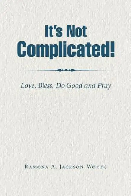 It's Not Complicated!: Love, Bless, Do Good and Pray by Ramona a. Jackson-Woods