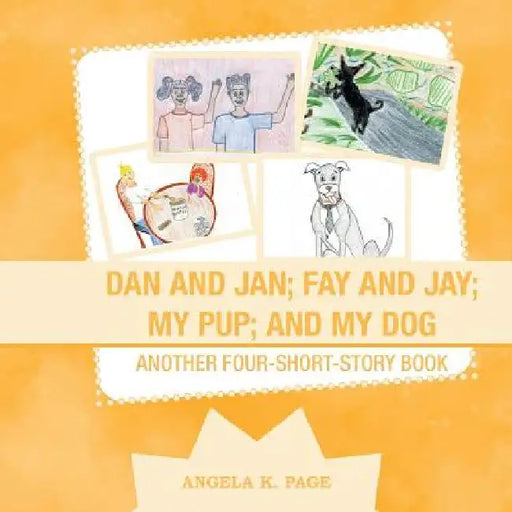 Dan and Jan; Fay and Jay; My Pup; and My Dog: Another Four-Short-Story Book by Angela K. Page