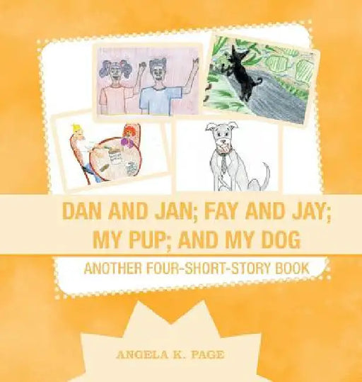 Dan and Jan; Fay and Jay; My Pup; and My Dog: Another Four-Short-Story Book by Angela K. Page