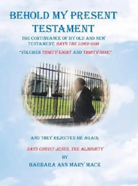 Behold My Present Testament: And They Rejected Me Again, Says Christ Jesus, the Almighty by Barbara Ann Mary Mack