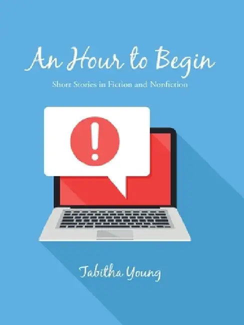 An Hour to Begin: Short Stories in Fiction and Nonfiction by Tabitha Young