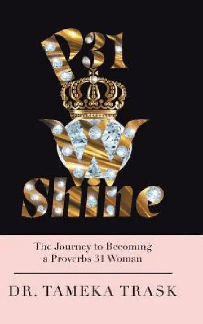 P31w Shine: The Journey to Becoming a Proverbs 31 Woman by Tameka Trask