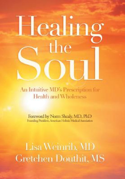 Healing the Soul: An Intuitive Md's Prescription for Health and Wholeness by Lisa Weinrib, Gretchen Douthit, Norm Shealy