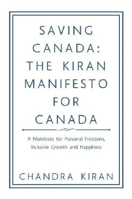 Saving Canada: the Kiran Manifesto for Canada: A Manifesto for Personal Freedom, Inclusive Growth and Happiness by Chandra Kiran