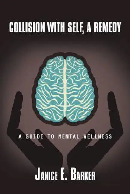 Collision with Self, a Remedy: A Guide to Mental Wellness by Janice E. Barker