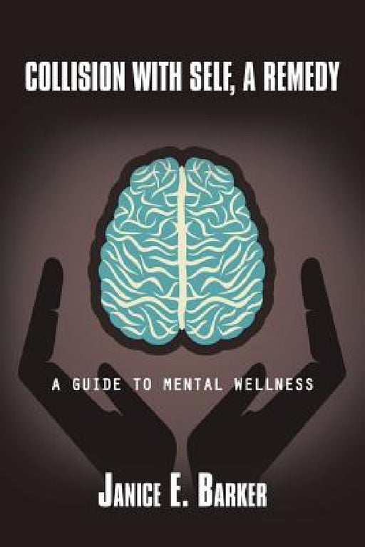 Collision with Self, a Remedy: A Guide to Mental Wellness by Janice E. Barker