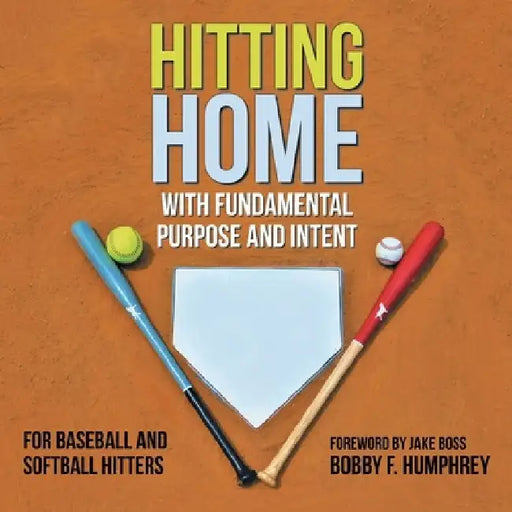 Hitting Home: With Fundamental Purpose and Intent for Baseball and Softball Hitters by Bobby F. Humphrey