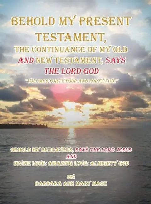 Behold My Present Testament: Behold My Present Testament, the Continuance of My Old and New Testament, Says the Lord God by Barbara Ann Mary Mack
