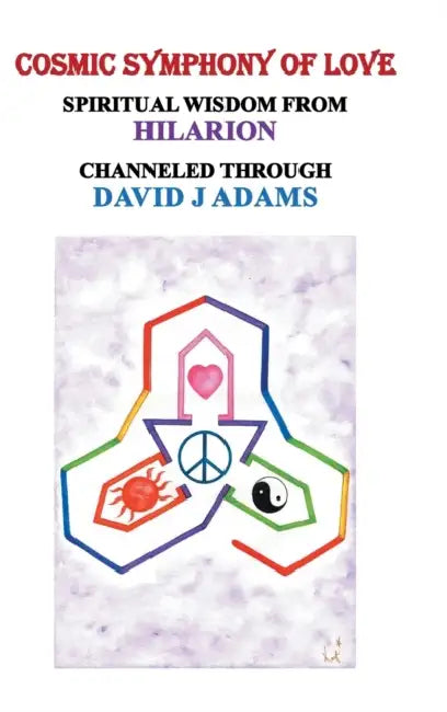 Cosmic Symphony of Love: Spiritual Wisdom from Hilarion by David J. Adams