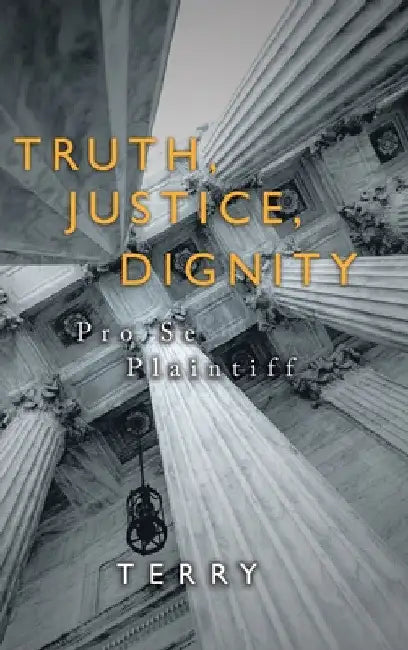 Truth, Justice, Dignity: Prose Plaintiff by Terry