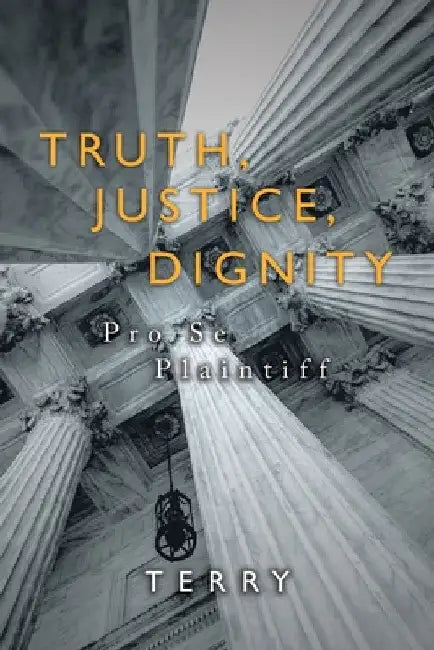 Truth, Justice, Dignity: Prose Plaintiff by Terry