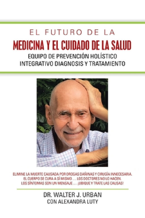 El Futuro De La Medicina Y El Cuidado De La Salud: Equipo De Prevención Holístico Integrativo Diagnosis Y Tratamiento by Walter J. Urban, Con Alexandra Luty