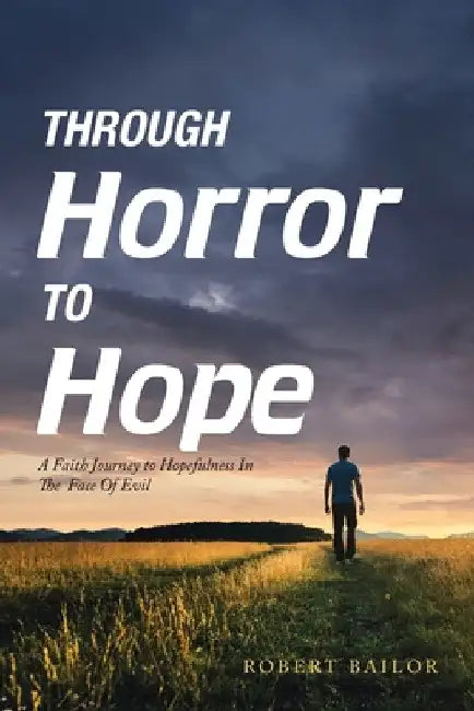Through Horror to Hope: A Faith Journey to Hopefulness in the Face of Evil by Robert Bailor
