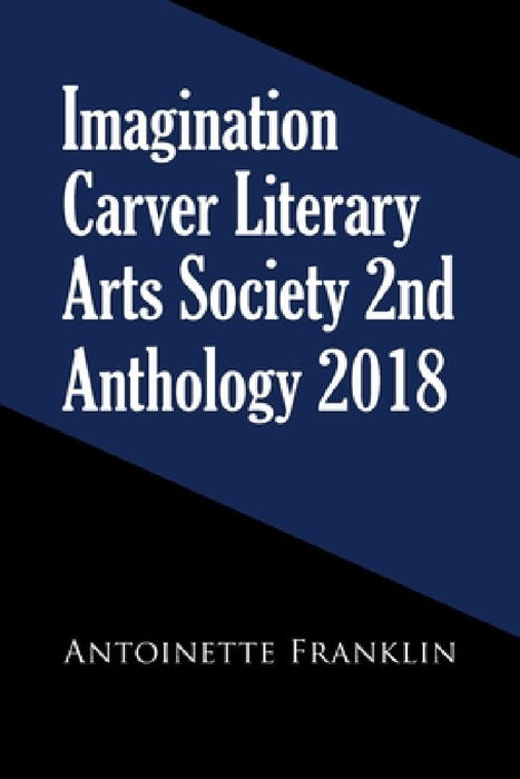 Imagination Carver Literary Arts Society 2Nd Anthology 2018 by Antoinette Franklin